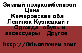 Зимний полукомбенизон  › Цена ­ 2 000 - Кемеровская обл., Ленинск-Кузнецкий г. Одежда, обувь и аксессуары » Другое   